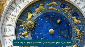 تعرف على 5 أبراج عصبية تتفاعل بغضب غير متوقع.. أبرزها الأسد